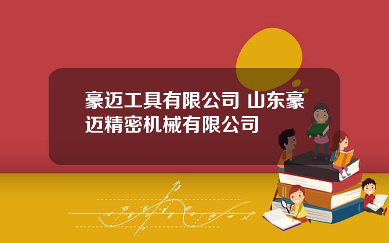 豪迈工具有限公司 山东豪迈精密机械有限公司